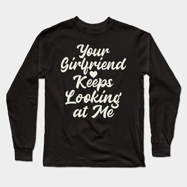 Your Girlfriend Keeps Looking At Me Long Sleeve T-Shirt by Etopix